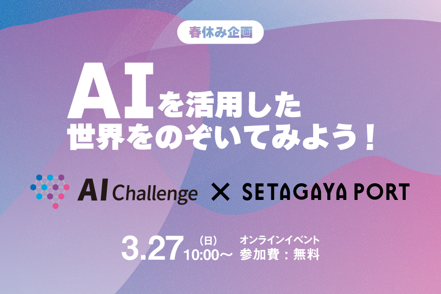 【春休み企画】”AI”を活用した世界をのぞいてみよう！AIチャレンジ×SETAGAYA PORT オンラインイベント開催！